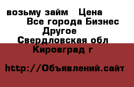 возьму займ › Цена ­ 200 000 - Все города Бизнес » Другое   . Свердловская обл.,Кировград г.